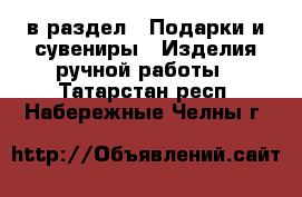  в раздел : Подарки и сувениры » Изделия ручной работы . Татарстан респ.,Набережные Челны г.